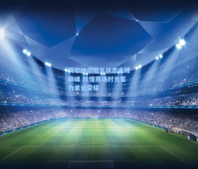 贝尔纳尔坦言状态未臻巅峰 珍惜赛场时光蓄力重返荣耀