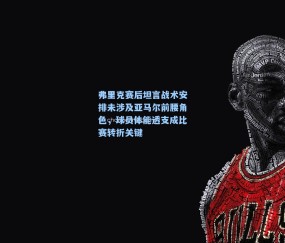 弗里克赛后坦言战术安排未涉及亚马尔前腰角色，球员体能透支成比赛转折关键