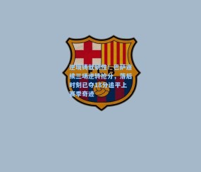 逆境铸就韧性！巴萨连续三场逆转抢分，落后时刻已夺18分追平上赛季奇迹