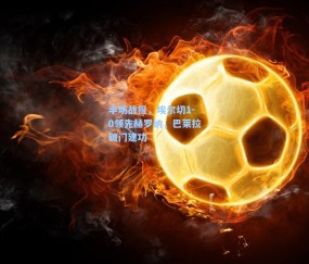 半场战报，埃尔切1-0领先赫罗纳，巴莱拉破门建功