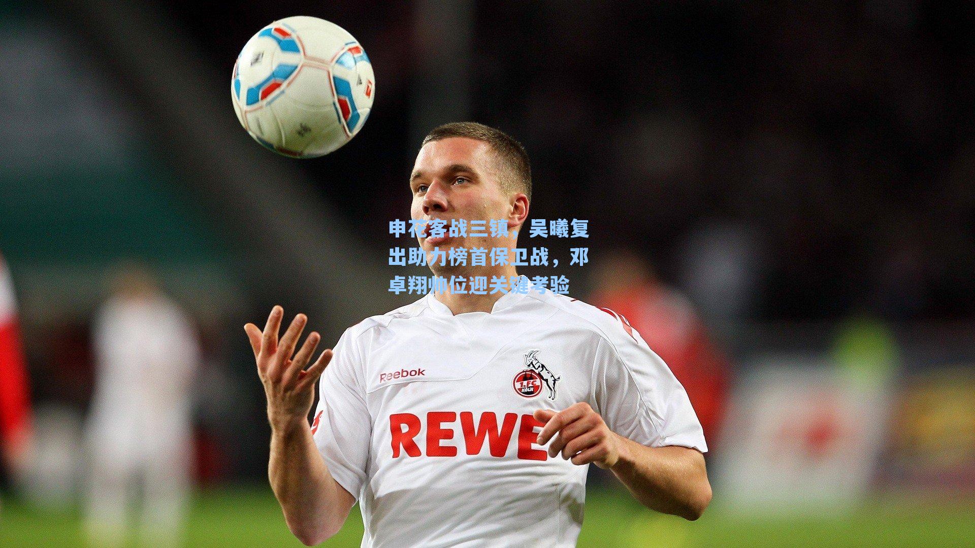 申花客战三镇,吴曦复出助力榜首保卫战,邓卓翔帅位迎关键考验