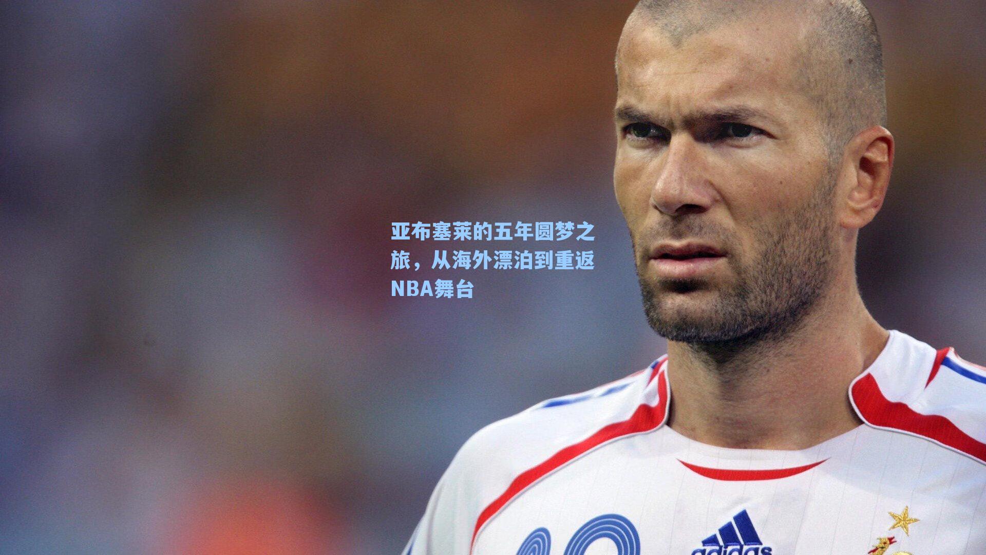 亚布塞莱的五年圆梦之旅，从海外漂泊到重返NBA舞台