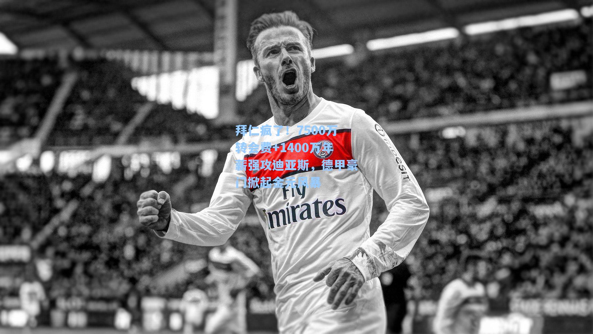 拜仁疯了!7500万转会费+1400万年薪强攻迪亚斯,德甲豪门掀起金元风暴