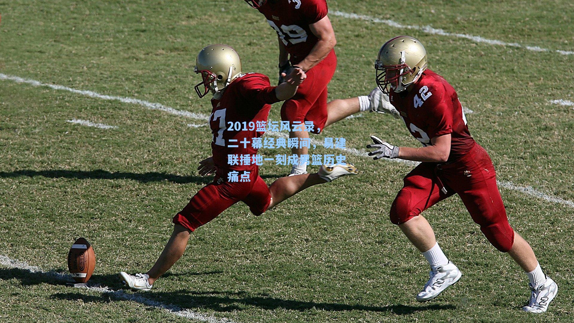 2019篮坛风云录,二十幕经典瞬间,易建联捶地一刻成男篮历史痛点