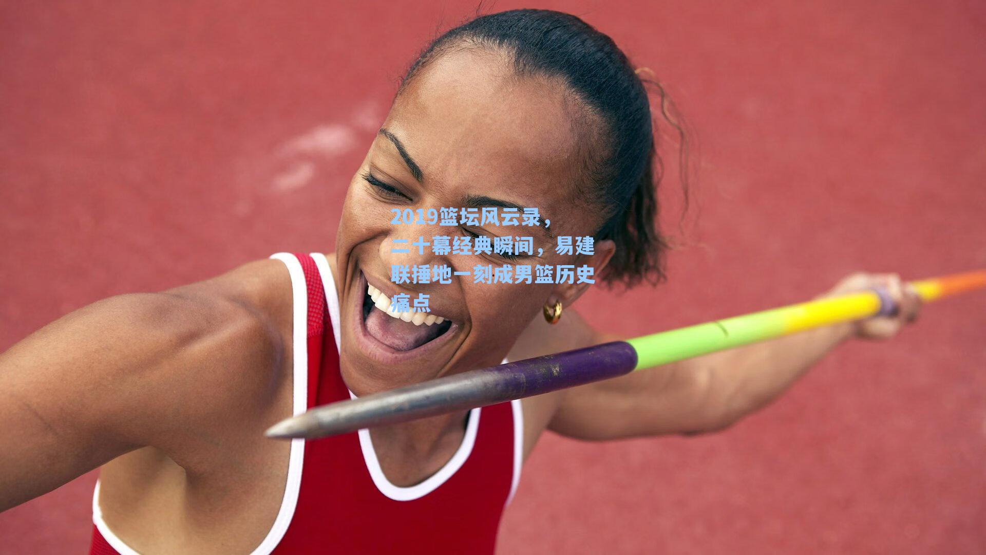 2019篮坛风云录,二十幕经典瞬间,易建联捶地一刻成男篮历史痛点