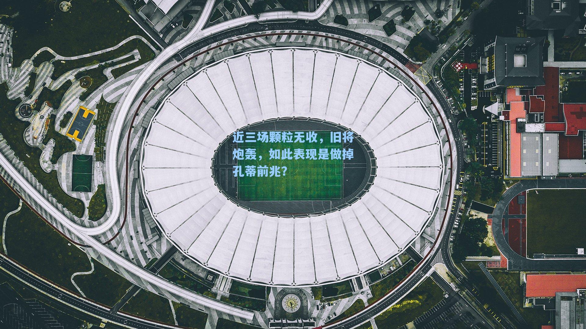 近三场颗粒无收,旧将炮轰,如此表现是做掉孔蒂前兆?