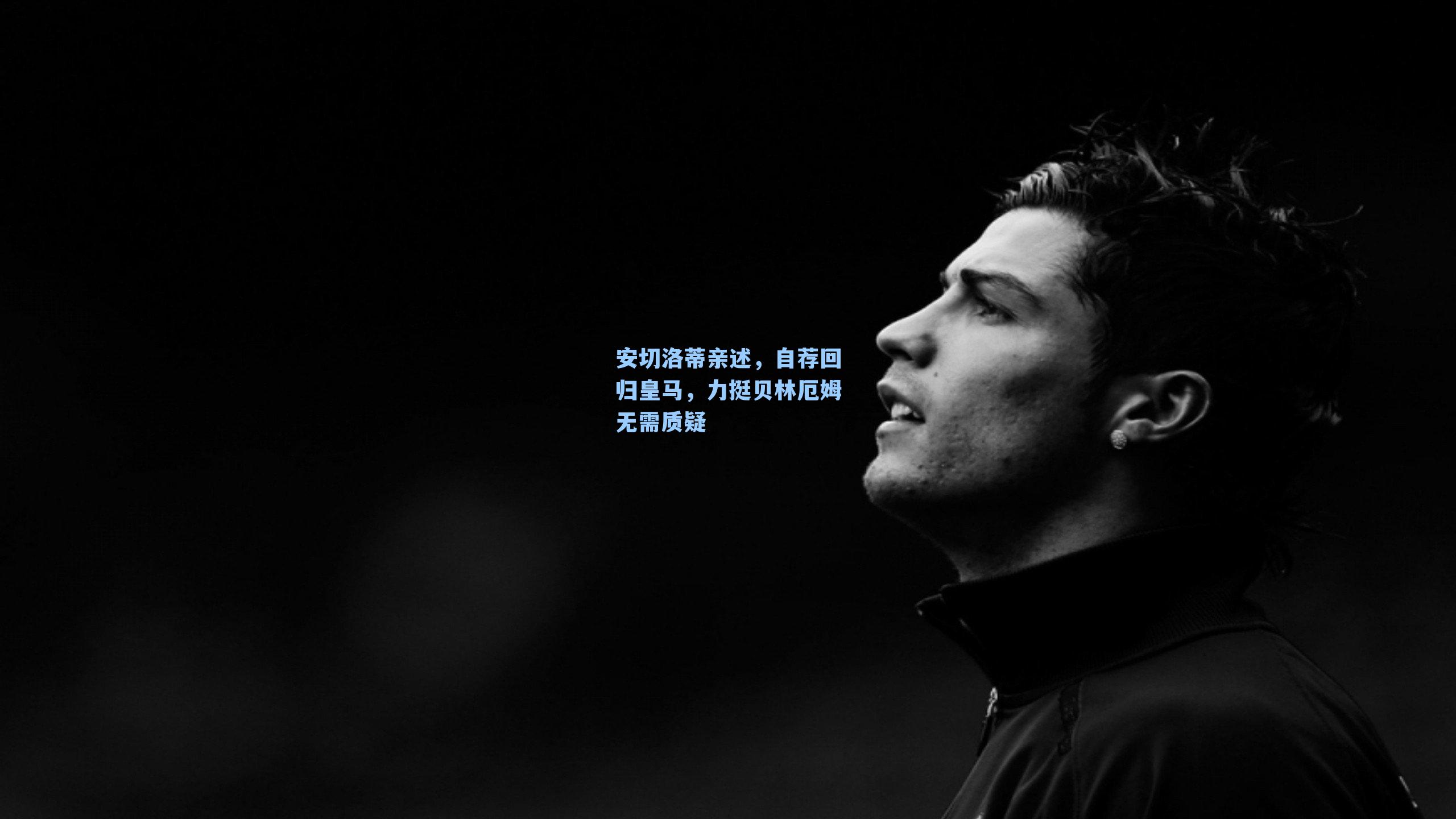 安切洛蒂亲述,自荐回归皇马,力挺贝林厄姆无需质疑