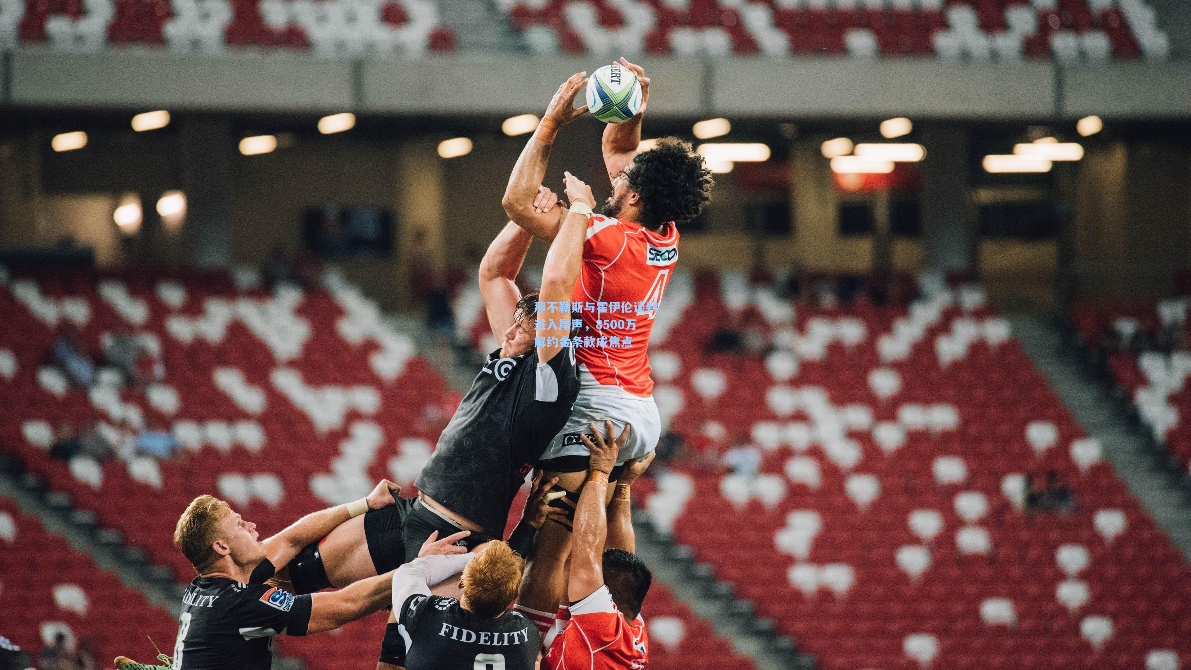 那不勒斯与霍伊伦谈判进入尾声,8500万解约金条款成焦点