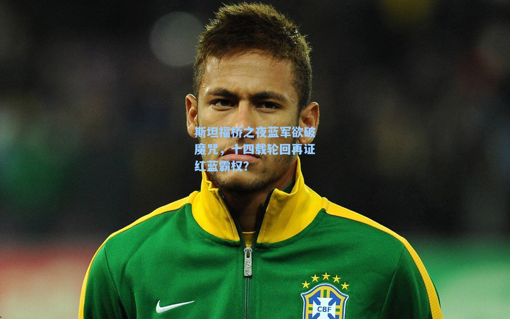 斯坦福桥之夜蓝军欲破魔咒，十四载轮回再证红蓝霸权？