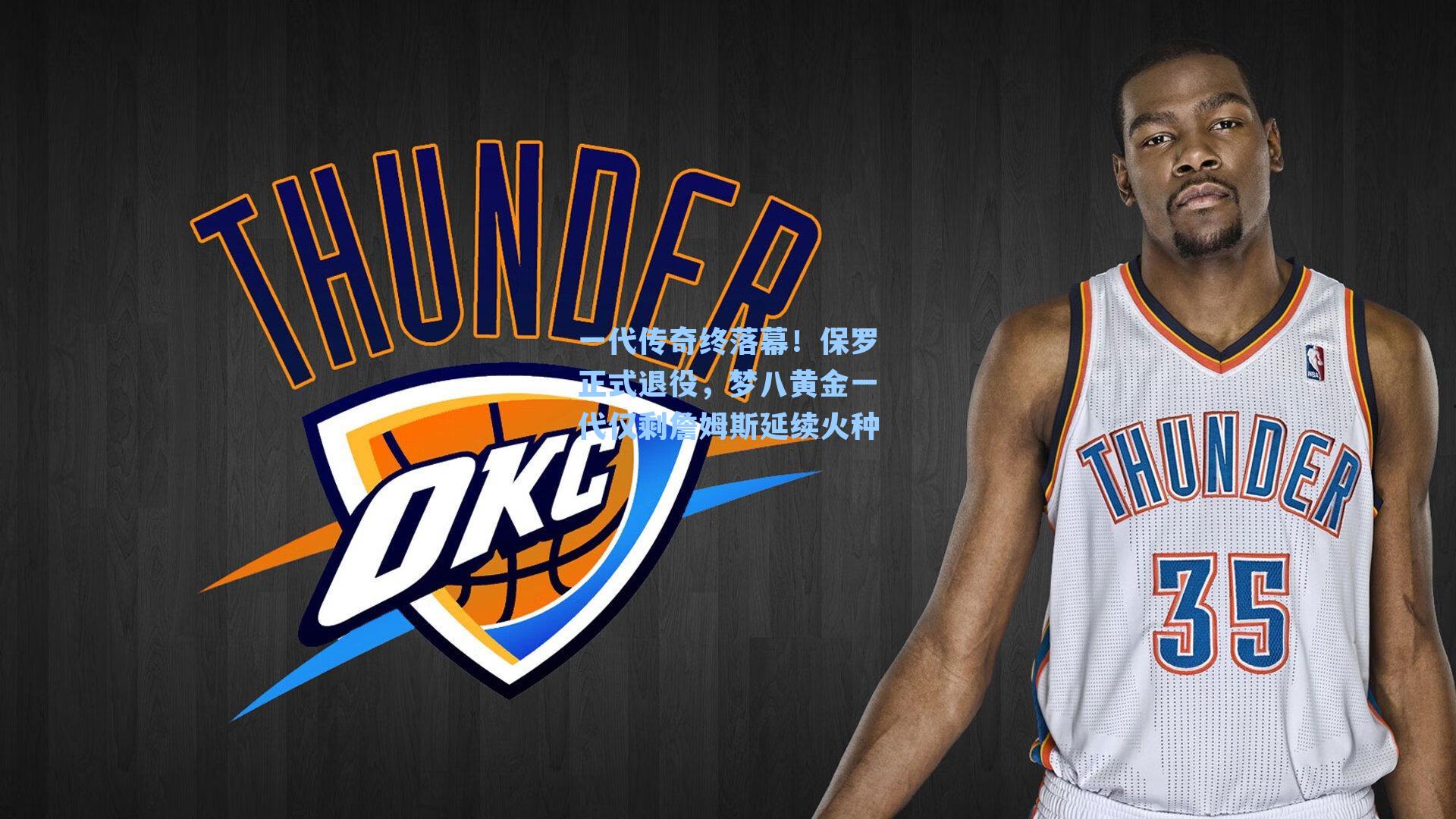 一代传奇终落幕!保罗正式退役,梦八黄金一代仅剩詹姆斯延续火种