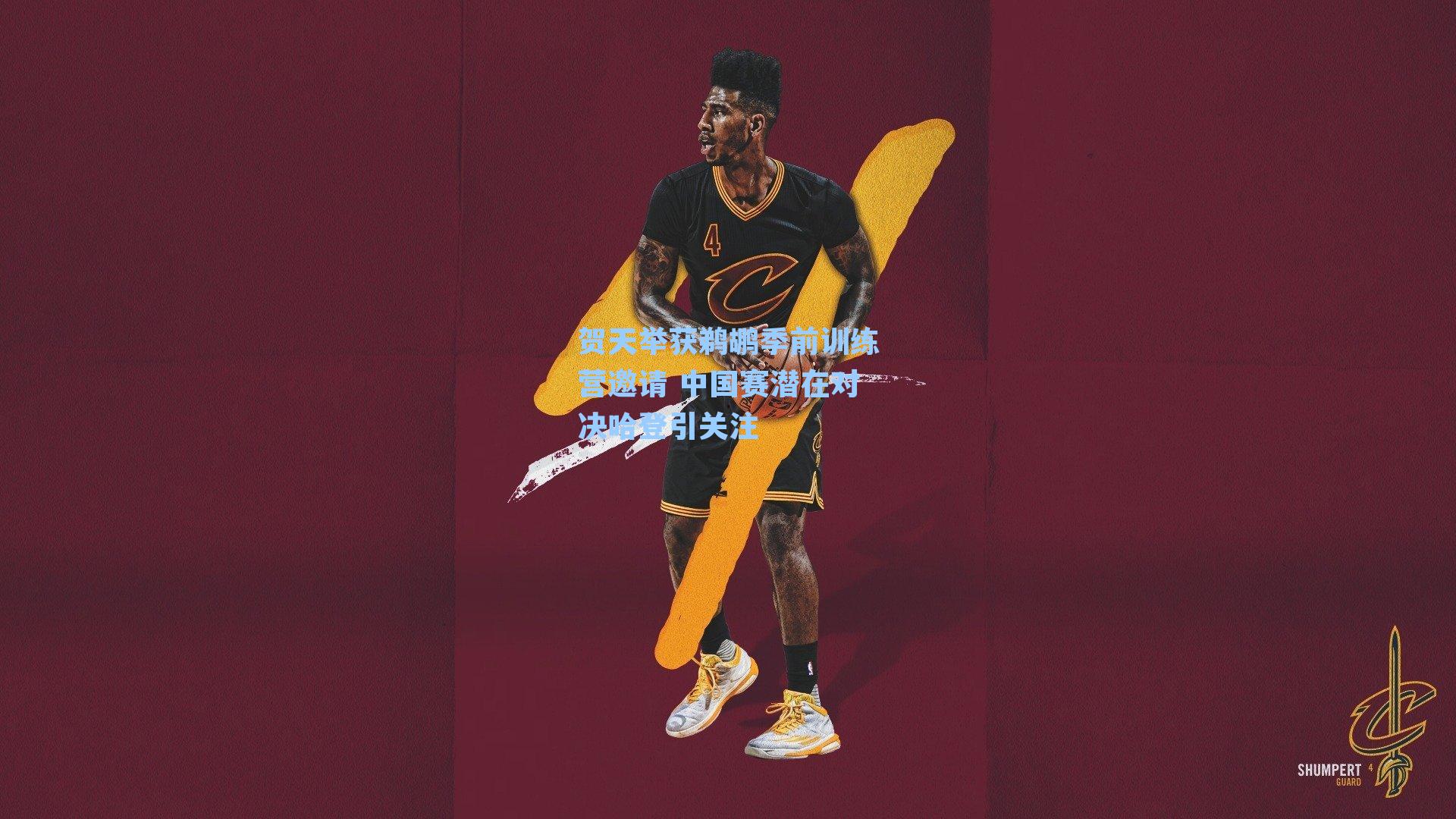 贺天举获鹈鹕季前训练营邀请 中国赛潜在对决哈登引关注
