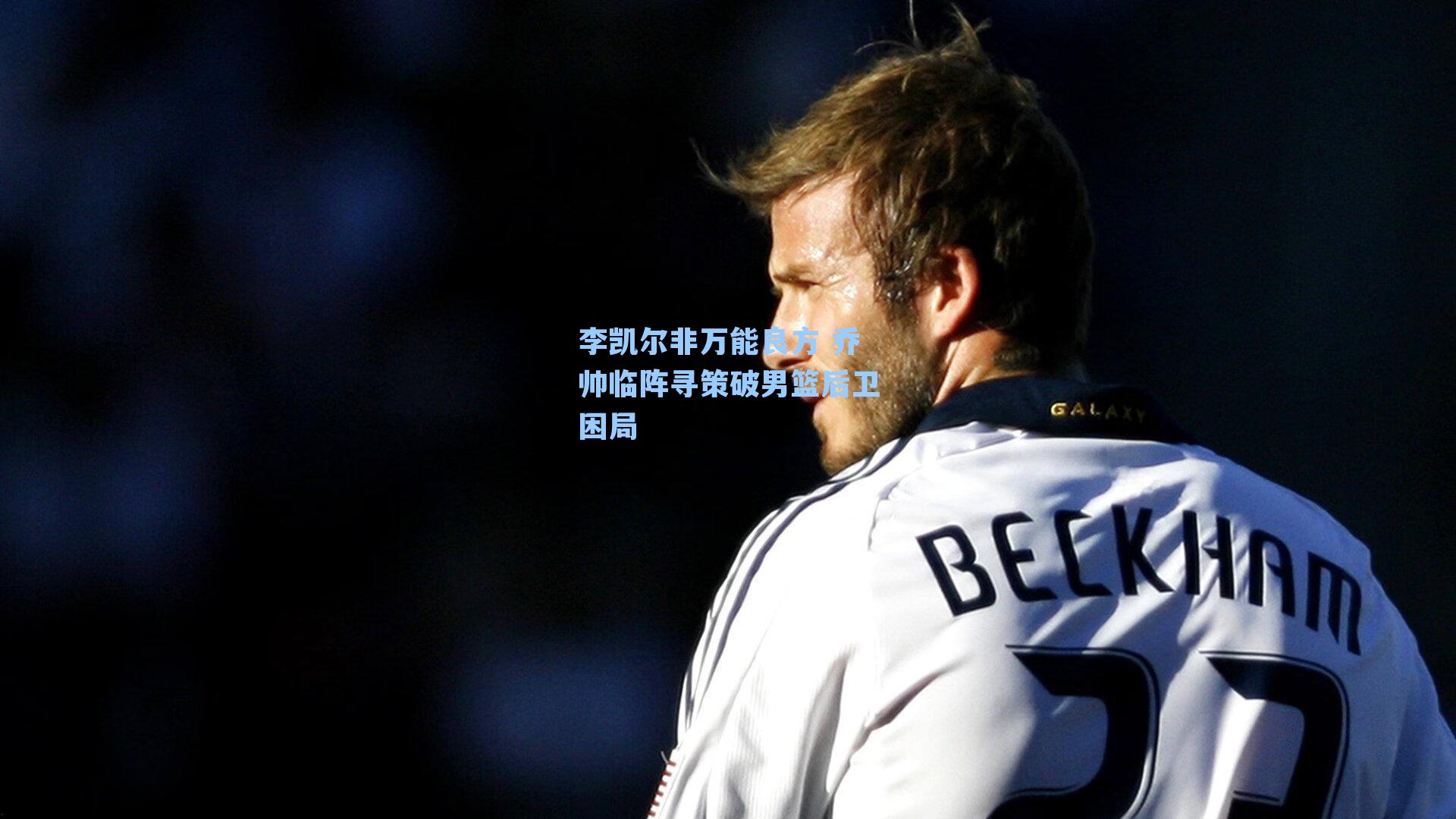 李凯尔非万能良方 乔帅临阵寻策破男篮后卫困局