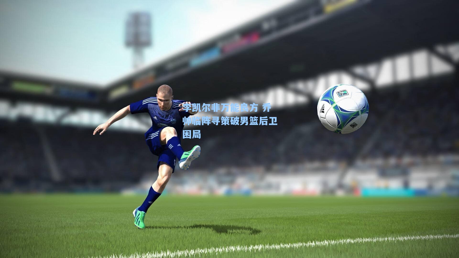 李凯尔非万能良方 乔帅临阵寻策破男篮后卫困局