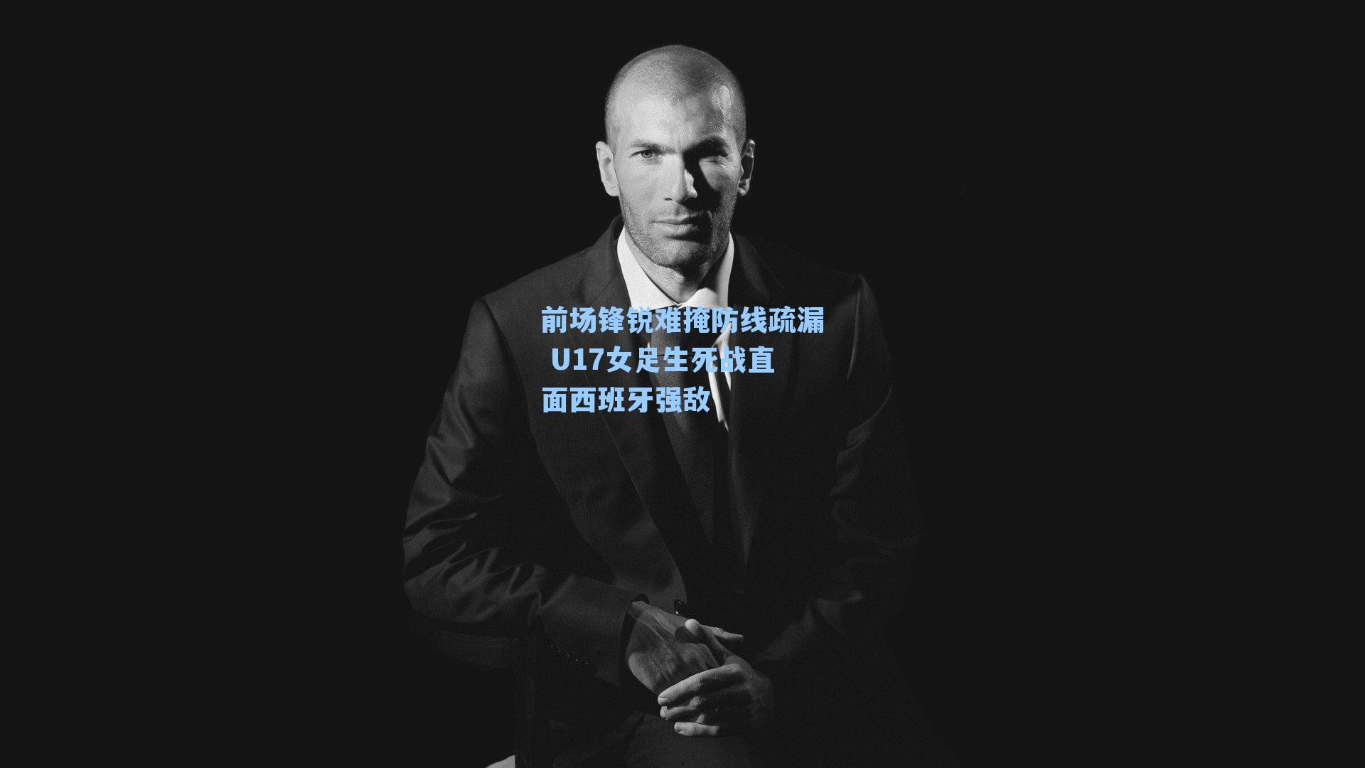 前场锋锐难掩防线疏漏 U17女足生死战直面西班牙强敌