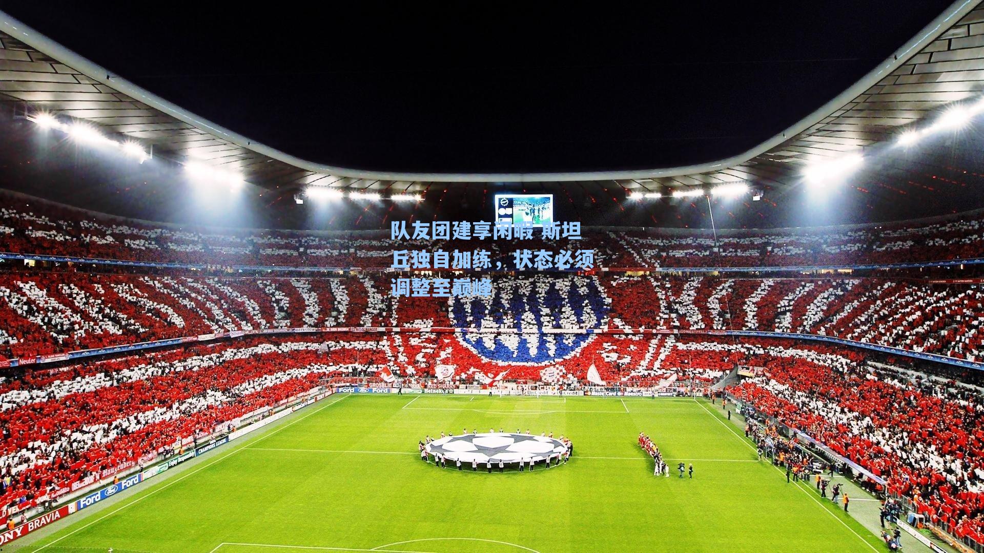 队友团建享闲暇 斯坦丘独自加练，状态必须调整至巅峰