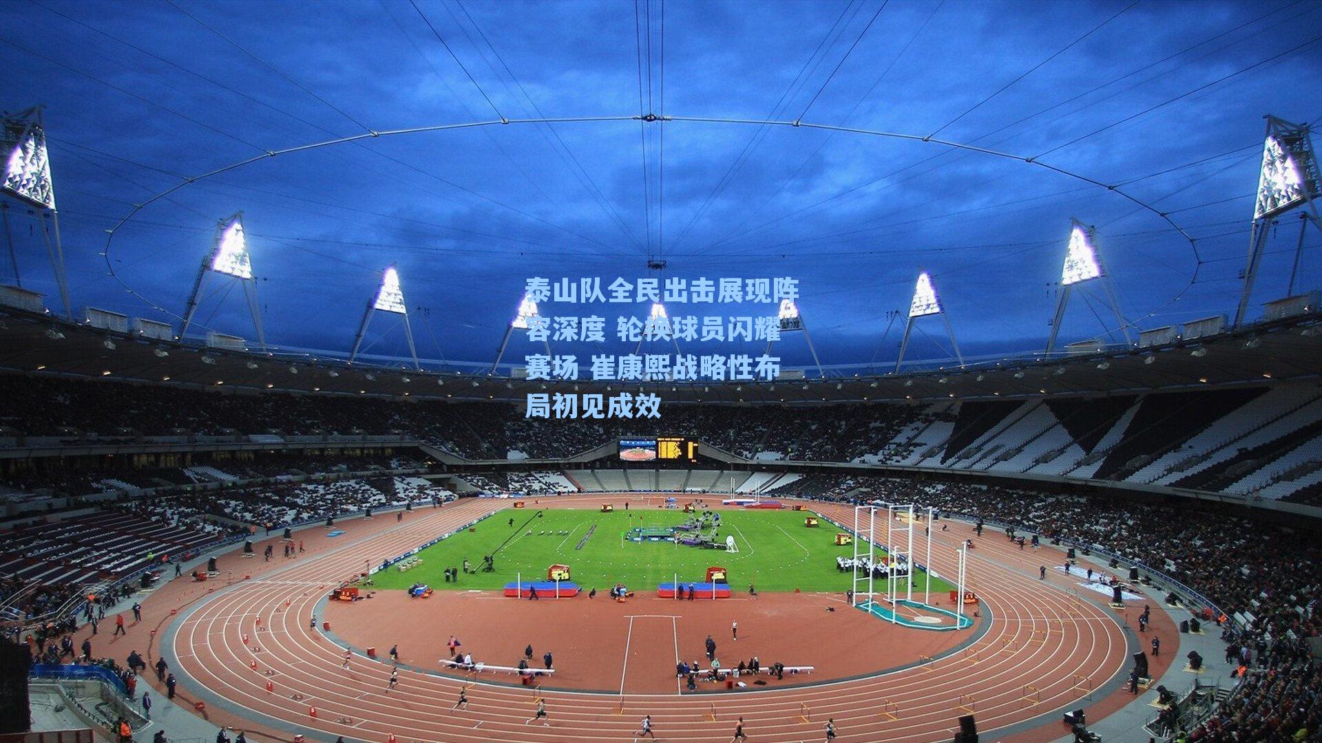 泰山队全民出击展现阵容深度 轮换球员闪耀赛场 崔康熙战略性布局初见成效