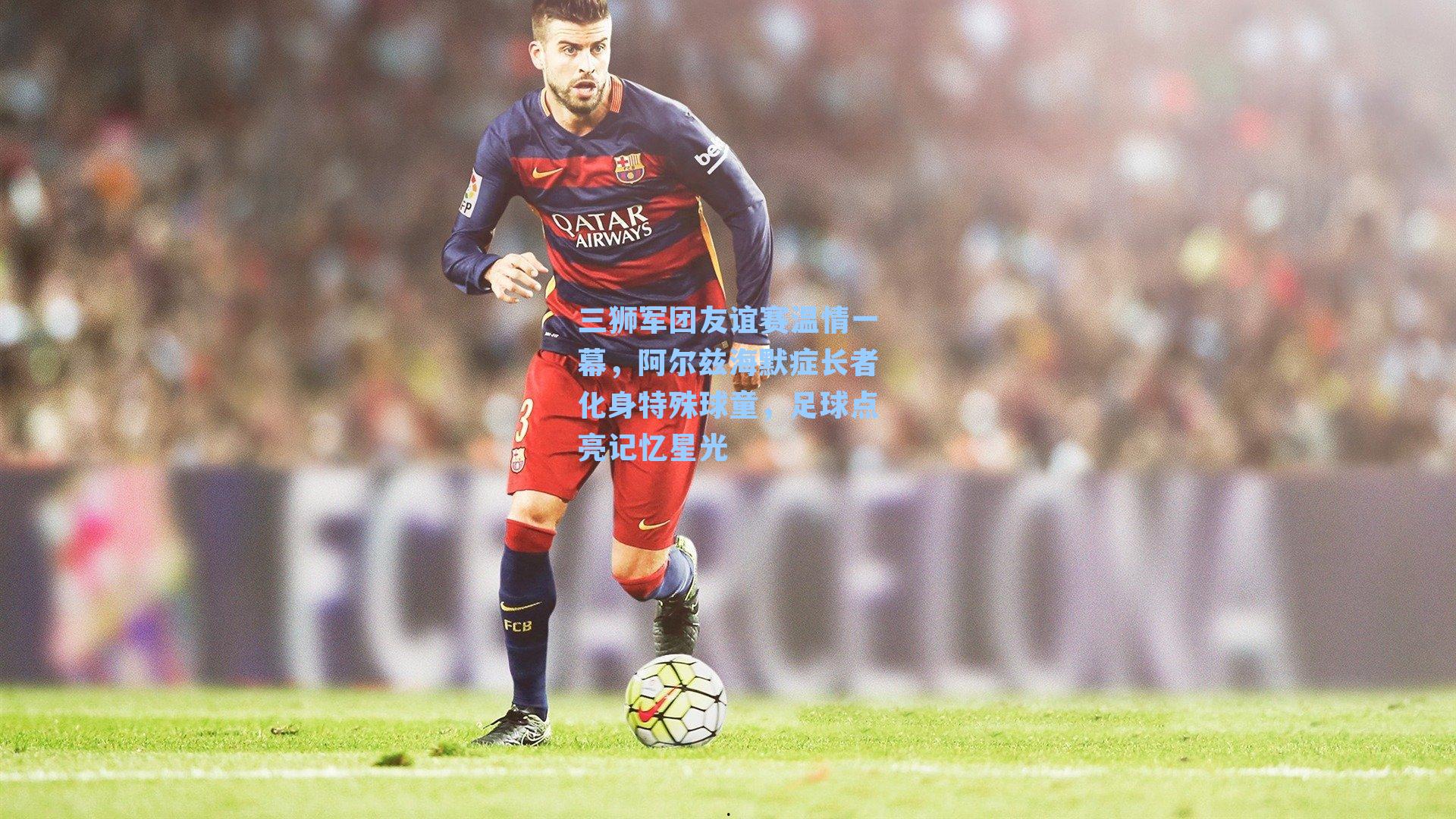 三狮军团友谊赛温情一幕，阿尔兹海默症长者化身特殊球童，足球点亮记忆星光