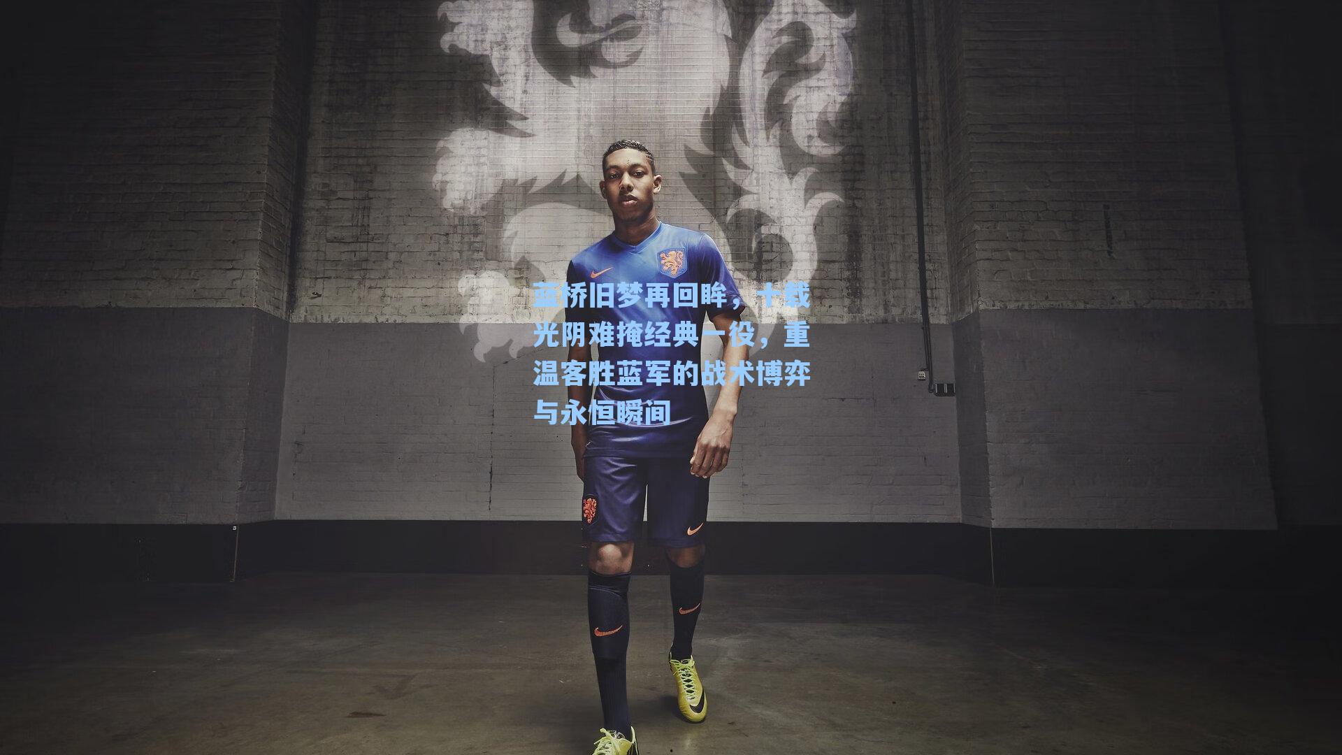 蓝桥旧梦再回眸，十载光阴难掩经典一役，重温客胜蓝军的战术博弈与永恒瞬间