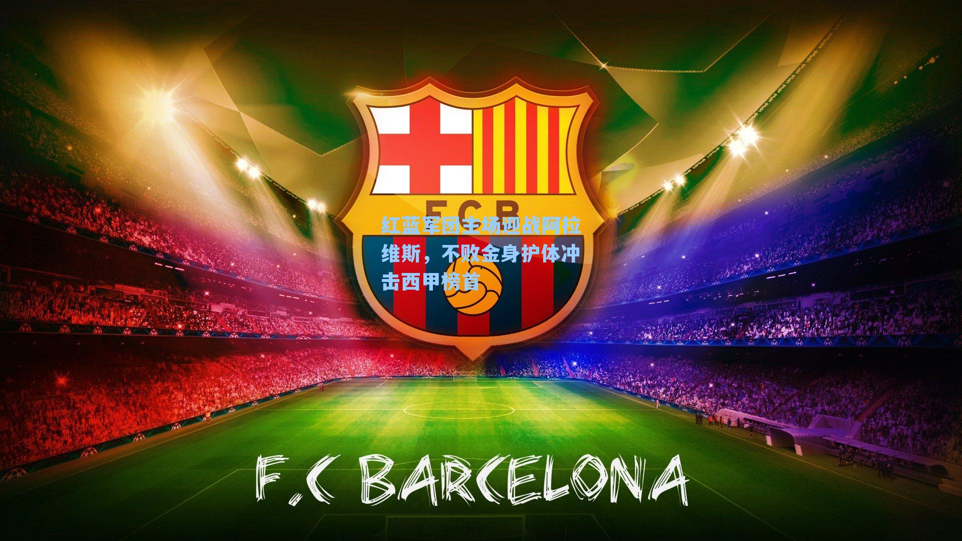 红蓝军团主场迎战阿拉维斯,不败金身护体冲击西甲榜首