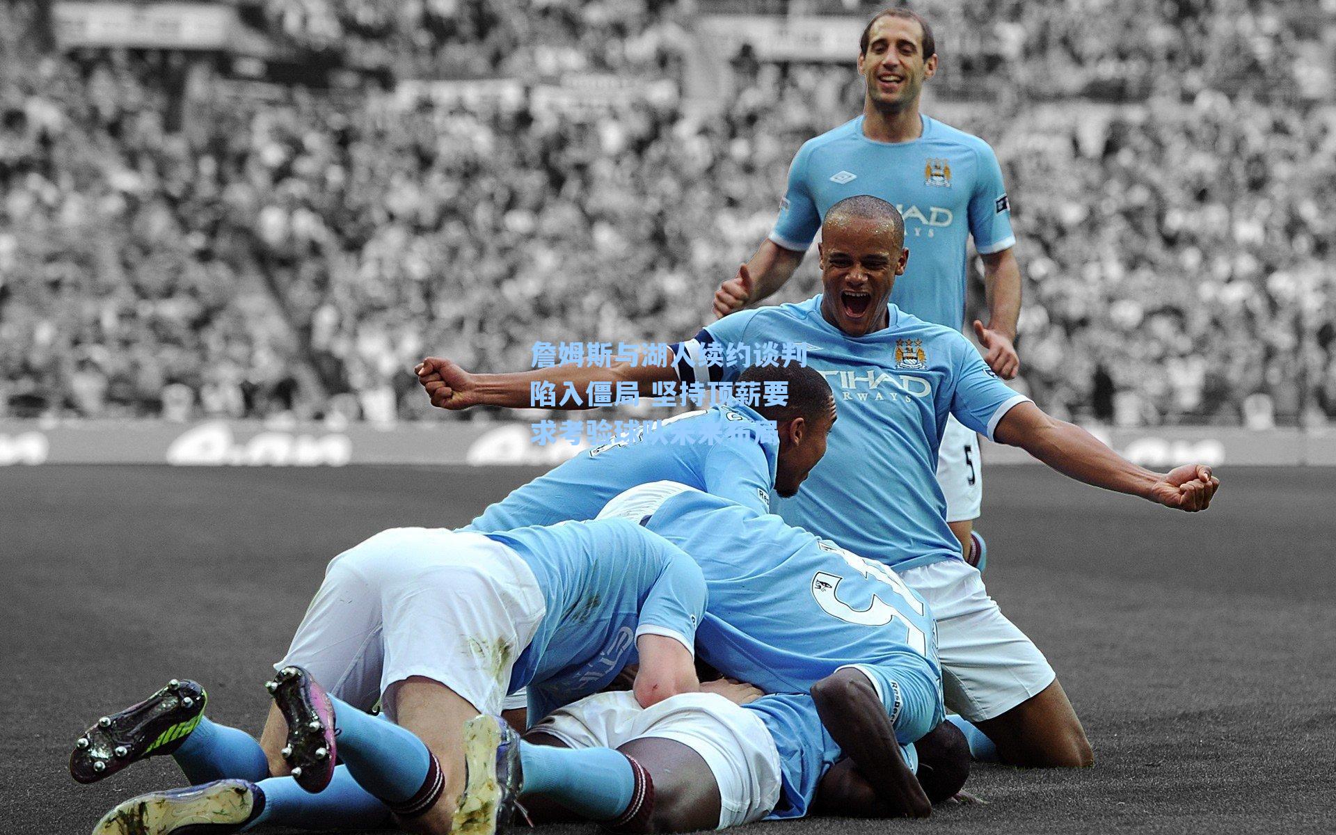 詹姆斯与湖人续约谈判陷入僵局 坚持顶薪要求考验球队未来布局