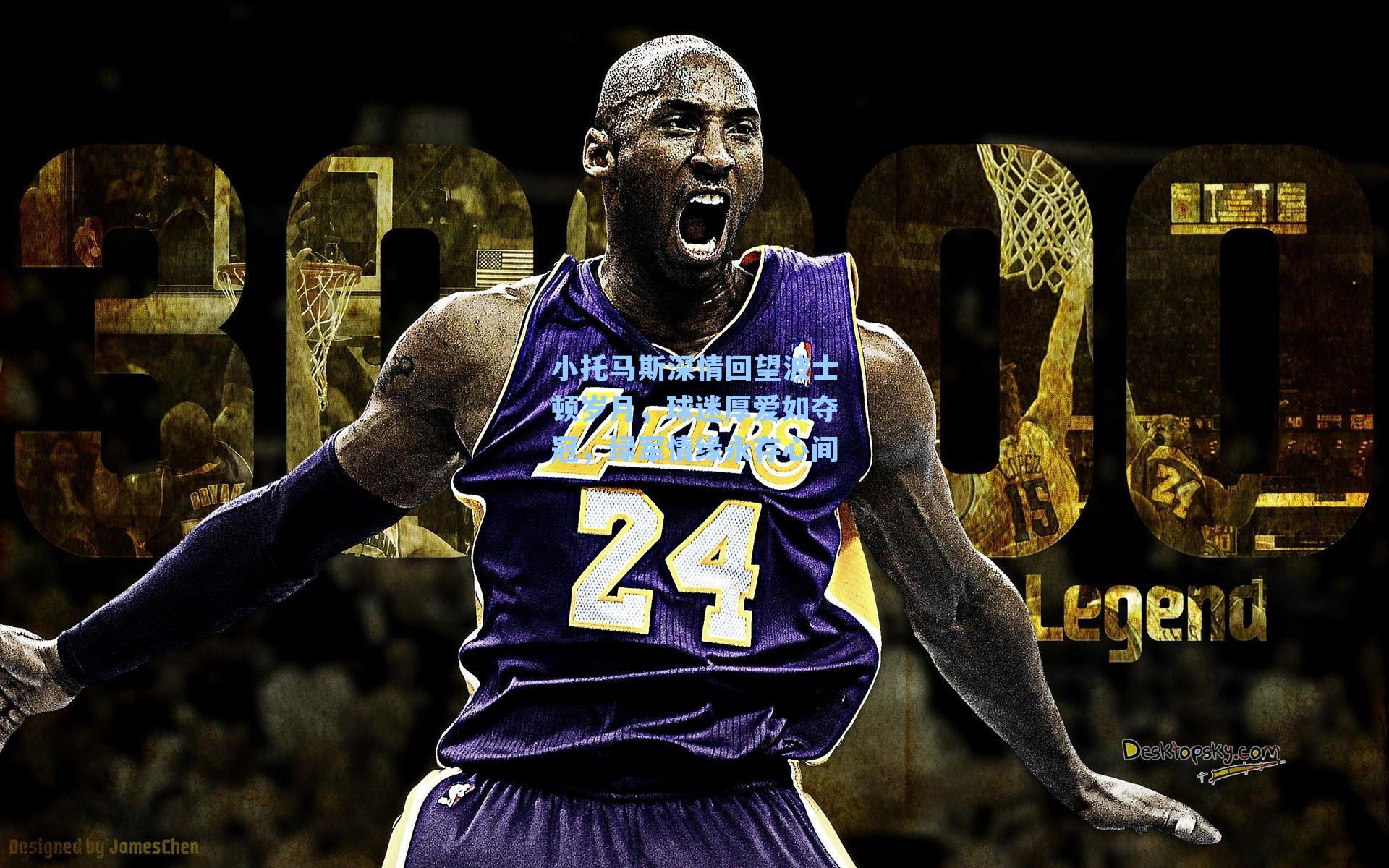 小托马斯深情回望波士顿岁月,球迷厚爱如夺冠,绿军情缘永存心间