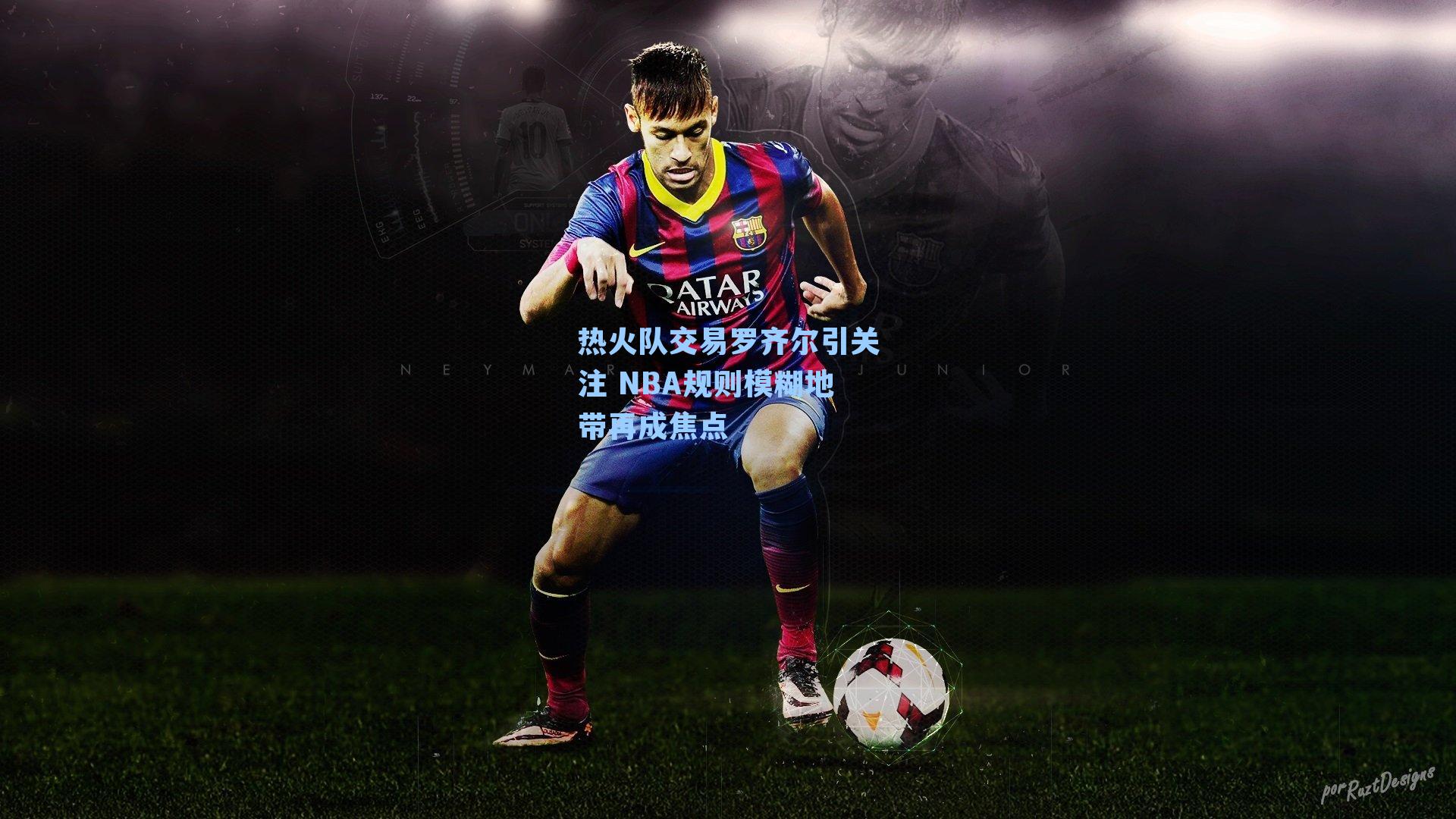 热火队交易罗齐尔引关注 NBA规则模糊地带再成焦点