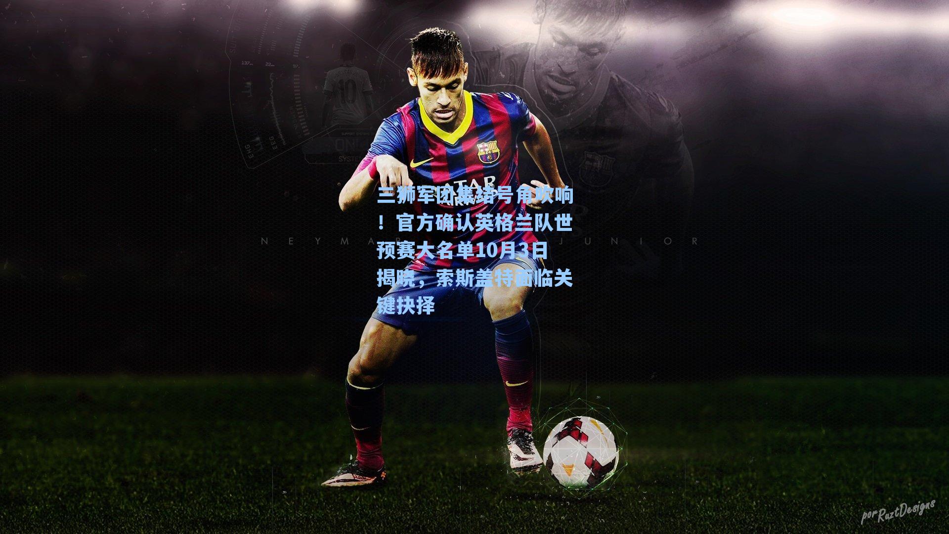 三狮军团集结号角吹响！官方确认英格兰队世预赛大名单10月3日揭晓，索斯盖特面临关键抉择