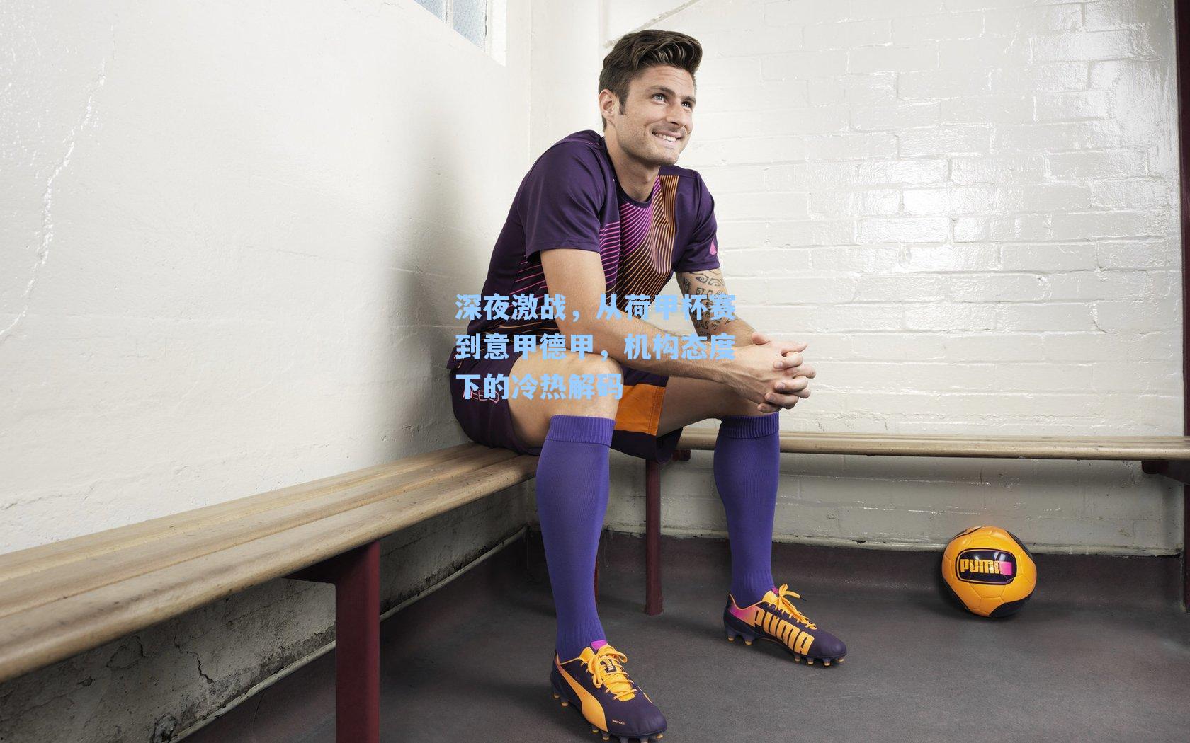 深夜激战，从荷甲杯赛到意甲德甲，机构态度下的冷热解码