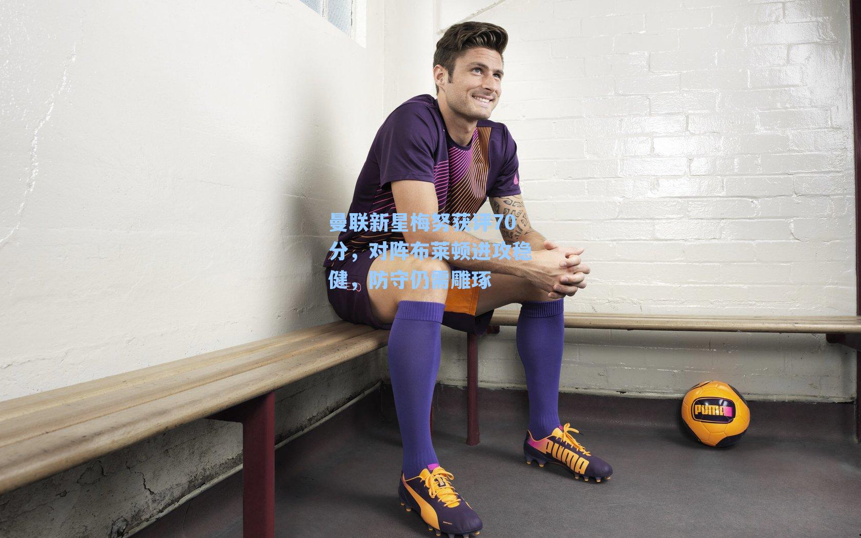 曼联新星梅努获评70分，对阵布莱顿进攻稳健，防守仍需雕琢