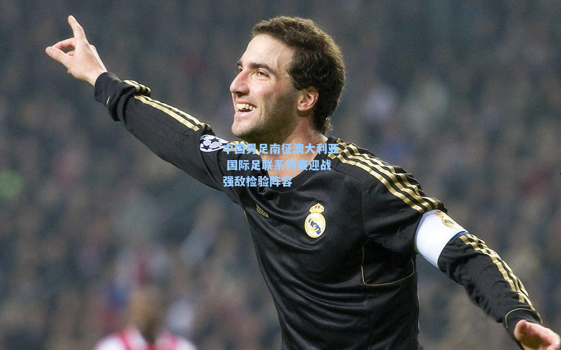 中国男足南征澳大利亚 国际足联系列赛迎战强敌检验阵容