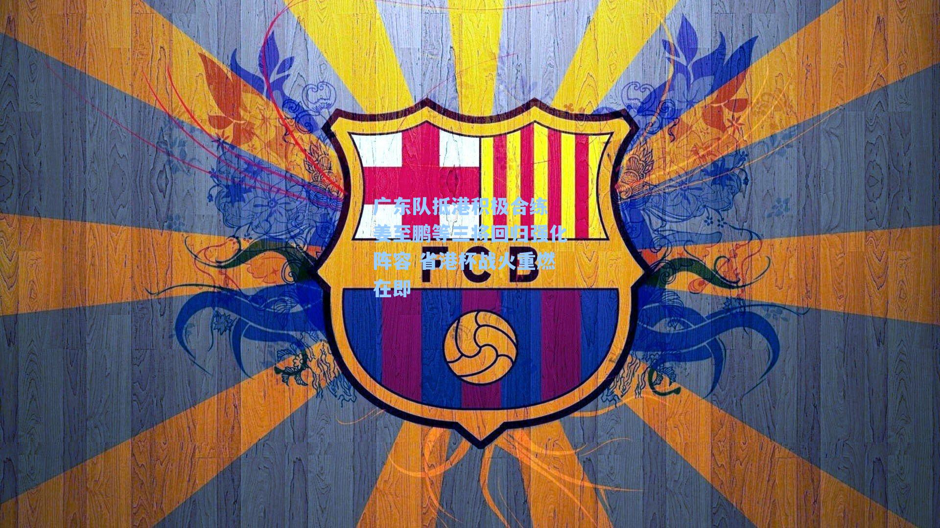 广东队抵港积极合练 姜至鹏等三将回归强化阵容 省港杯战火重燃在即