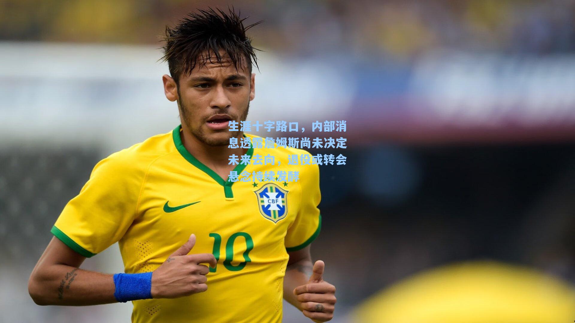 生涯十字路口，内部消息透露詹姆斯尚未决定未来去向，退役或转会悬念持续发酵