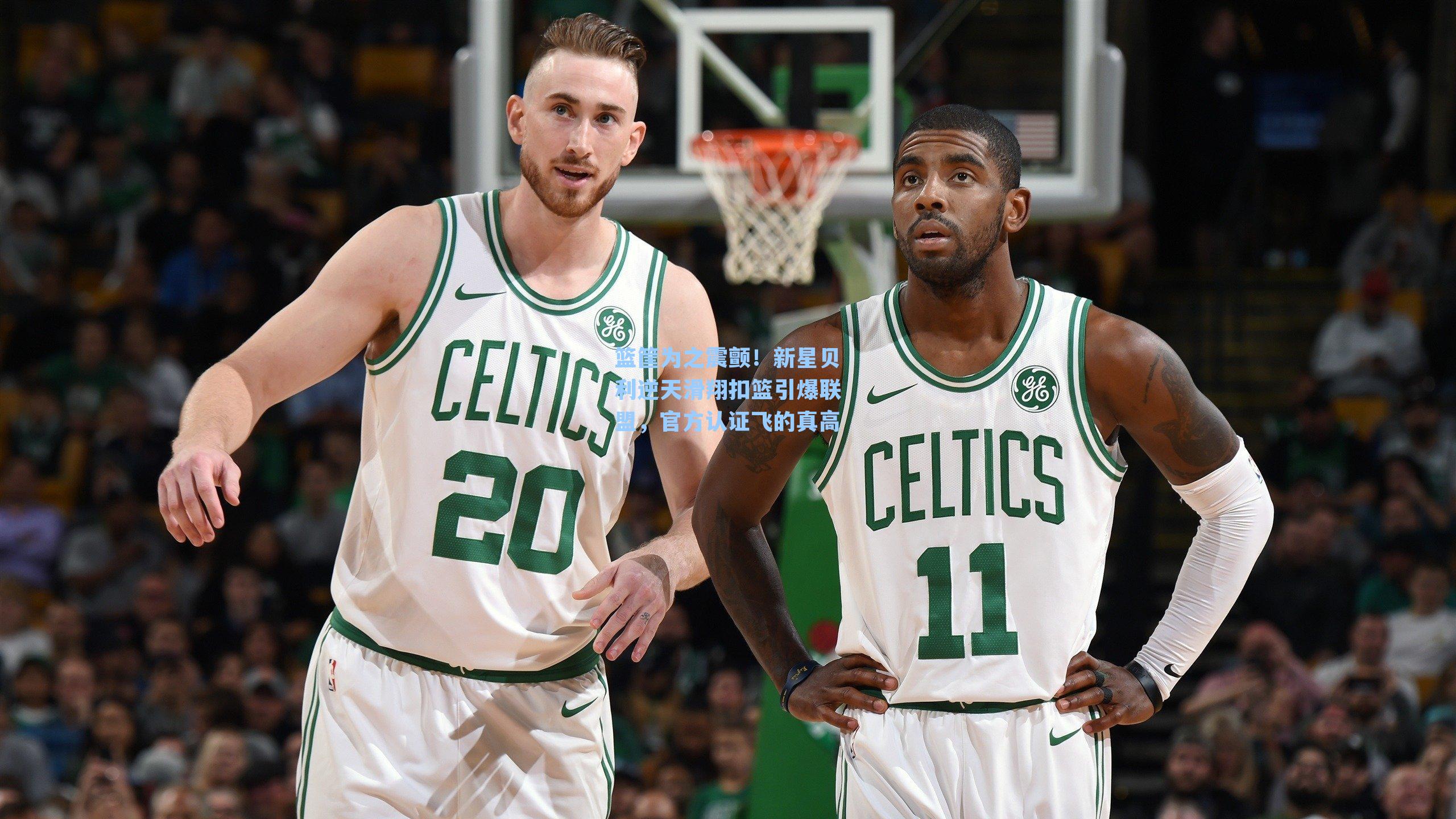 篮筐为之震颤！新星贝利逆天滑翔扣篮引爆联盟，官方认证飞的真高