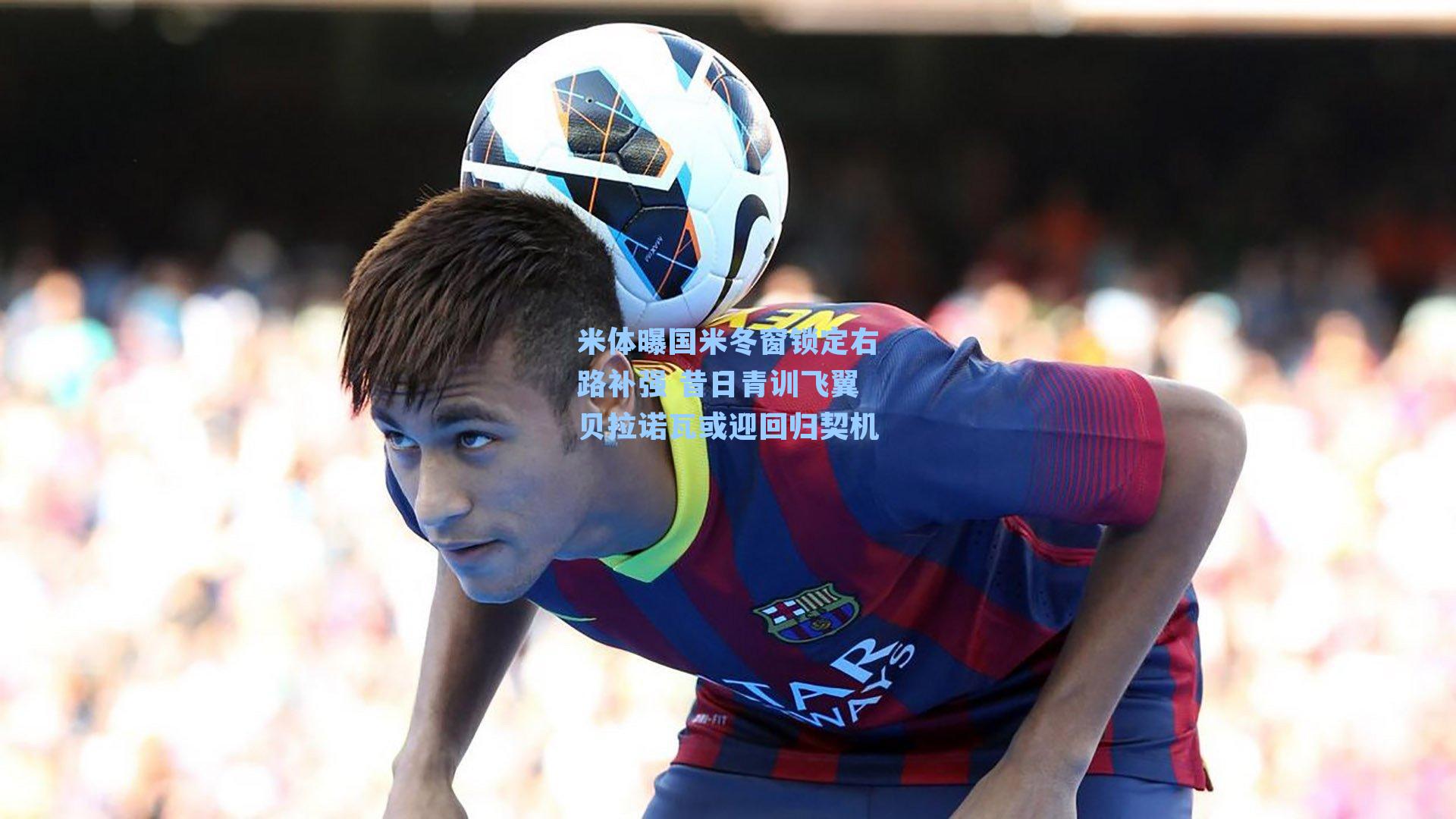 米体曝国米冬窗锁定右路补强 昔日青训飞翼贝拉诺瓦或迎回归契机