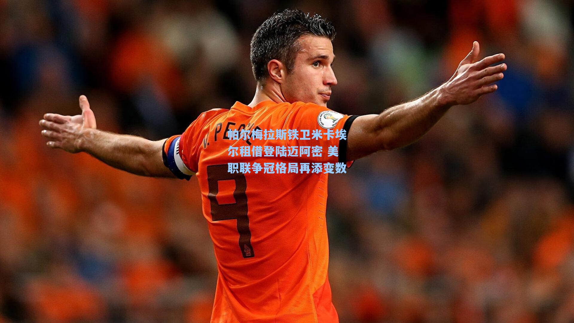 帕尔梅拉斯铁卫米卡埃尔租借登陆迈阿密 美职联争冠格局再添变数